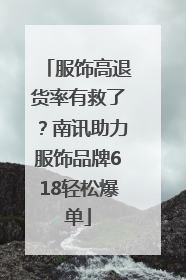 服饰高退货率有救了？南讯助力服饰品牌618轻松爆单