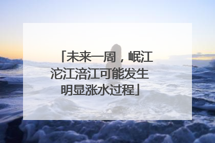 未来一周，岷江沱江涪江可能发生明显涨水过程