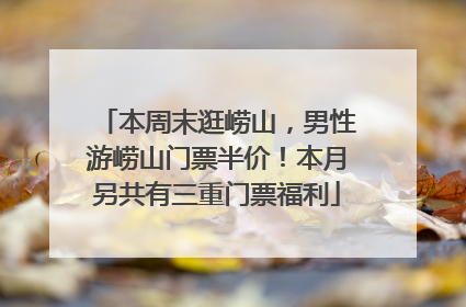 本周末逛崂山，男性游崂山门票半价！本月另共有三重门票福利