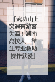 武功山上突遇有游客失温！湖南高校大二学生专业救助操作获赞