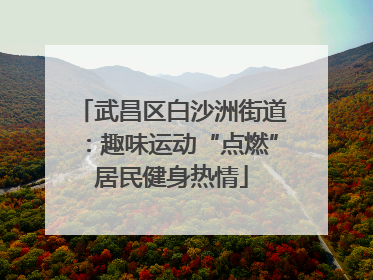 武昌区白沙洲街道：趣味运动“点燃”居民健身热情