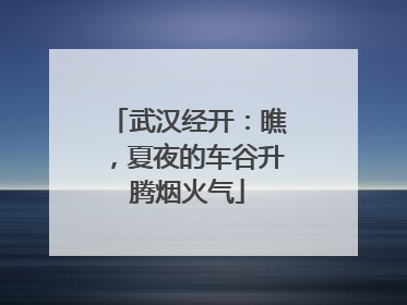武汉经开：瞧，夏夜的车谷升腾烟火气