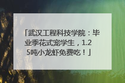 武汉工程科技学院：毕业季花式宠学生，1.25吨小龙虾免费吃！