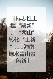 标志性工程“刷新”、“两山”转化“上新”……海南绿水青山景色新
