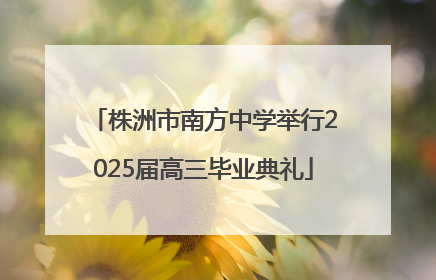 株洲市南方中学举行2025届高三毕业典礼