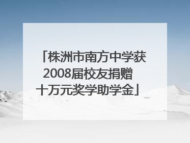 株洲市南方中学获2008届校友捐赠十万元奖学助学金