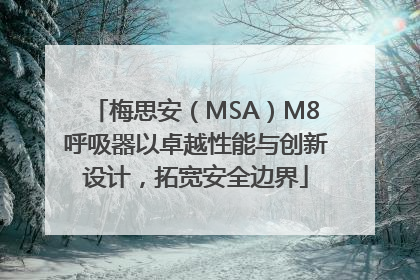 梅思安（MSA）M8呼吸器以卓越性能与创新设计，拓宽安全边界