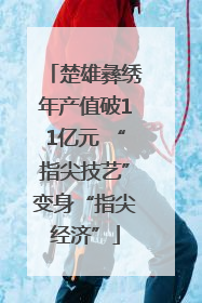 楚雄彝绣年产值破11亿元 “指尖技艺”变身“指尖经济”