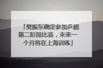 樊振东确定参加乒超第二阶段比赛，未来一个月将在上海训练