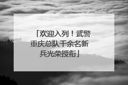欢迎入列！武警重庆总队千余名新兵光荣授衔