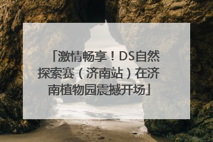 激情畅享！DS自然探索赛（济南站）在济南植物园震撼开场