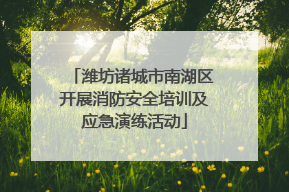 潍坊诸城市南湖区开展消防安全培训及应急演练活动