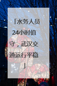 水务人员24小时值守，武汉交通运行平稳