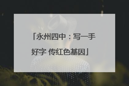 永州四中：写一手好字 传红色基因