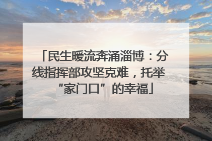 民生暖流奔涌淄博：分线指挥部攻坚克难，托举“家门口”的幸福