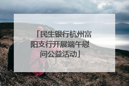 民生银行杭州富阳支行开展端午慰问公益活动