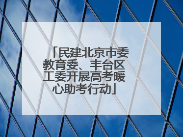民建北京市委教育委、丰台区工委开展高考暖心助考行动