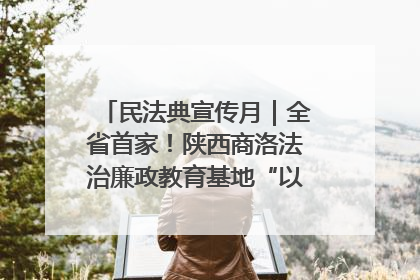 民法典宣传月｜全省首家！陕西商洛法治廉政教育基地“以案说纪”润人心