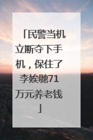 民警当机立断夺下手机，保住了李娭毑71万元养老钱
