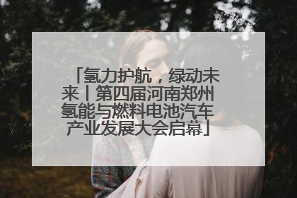 氢力护航，绿动未来丨第四届河南郑州氢能与燃料电池汽车产业发展大会启幕