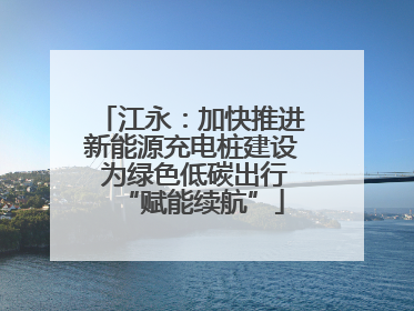 江永：加快推进新能源充电桩建设 为绿色低碳出行“赋能续航”