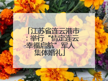 江苏省连云港市：举行“情定连云·幸福启航”军人集体婚礼
