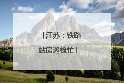 江苏：铁路站房巡检忙