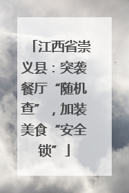 江西省崇义县：突袭餐厅“随机查”，加装美食“安全锁”