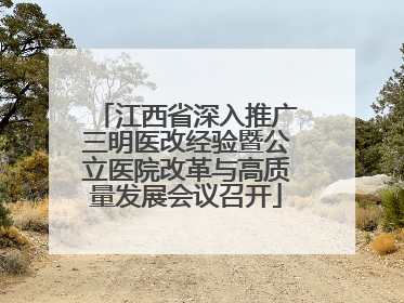 江西省深入推广三明医改经验暨公立医院改革与高质量发展会议召开