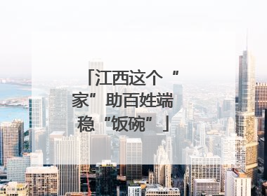江西这个“家”助百姓端稳“饭碗”