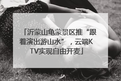 沂蒙山龟蒙景区推“跟着演出游山水”，云端KTV实现自由开麦