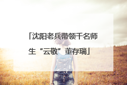 沈阳老兵带领千名师生“云敬”董存瑞