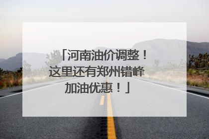 河南油价调整！这里还有郑州错峰加油优惠！