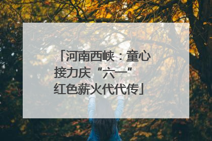河南西峡：童心接力庆“六一” 红色薪火代代传