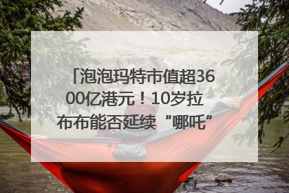 泡泡玛特市值超3600亿港元！10岁拉布布能否延续“哪吒”神话？｜热财经