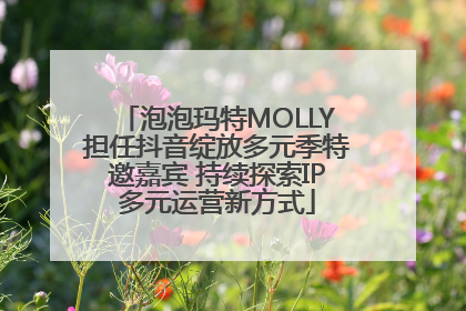 泡泡玛特MOLLY担任抖音绽放多元季特邀嘉宾 持续探索IP多元运营新方式