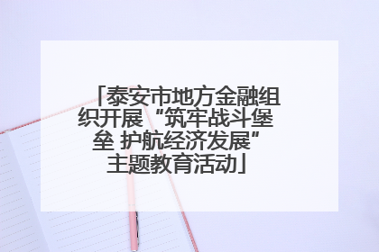 泰安市地方金融组织开展“筑牢战斗堡垒 护航经济发展”主题教育活动