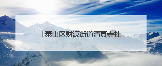 泰山区财源街道清真寺社区聚智破局家政服务痛点