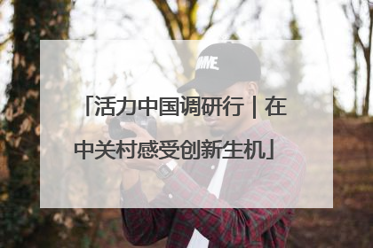 活力中国调研行｜在中关村感受创新生机