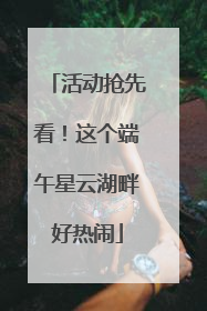 活动抢先看！这个端午星云湖畔好热闹