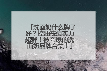 洗面奶什么牌子好？控油祛痘实力超群！被夸爆的洗面奶品牌合集！