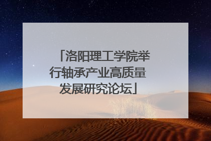 洛阳理工学院举行轴承产业高质量发展研究论坛