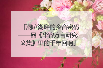 洞庭湖畔的乡音密码——品《华容方言研究文集》里的千年回响