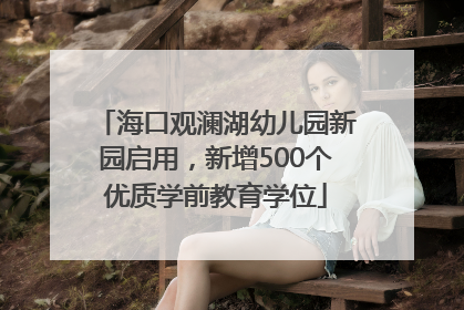 海口观澜湖幼儿园新园启用，新增500个优质学前教育学位