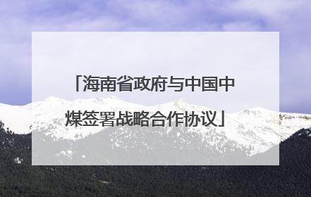 海南省政府与中国中煤签署战略合作协议
