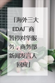 海外三大EDA厂商暂停对华服务，商务部新闻发言人回应