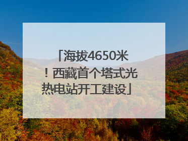 海拔4650米！西藏首个塔式光热电站开工建设
