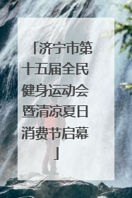 济宁市第十五届全民健身运动会暨清凉夏日消费节启幕