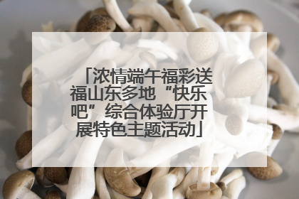 浓情端午福彩送福山东多地“快乐吧”综合体验厅开展特色主题活动