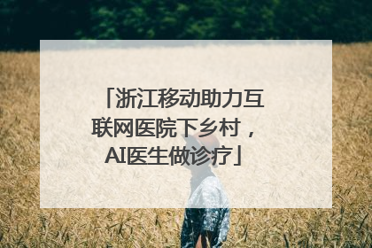 浙江移动助力互联网医院下乡村，AI医生做诊疗